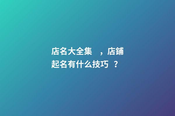 店名大全集，店鋪起名有什么技巧？